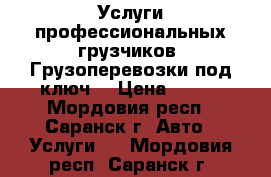 Услуги профессиональных грузчиков. Грузоперевозки под ключ! › Цена ­ 250 - Мордовия респ., Саранск г. Авто » Услуги   . Мордовия респ.,Саранск г.